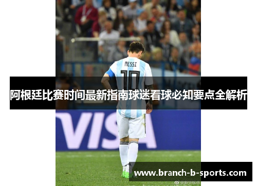 阿根廷比赛时间最新指南球迷看球必知要点全解析
