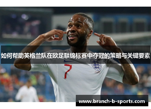 如何帮助英格兰队在欧足联锦标赛中夺冠的策略与关键要素