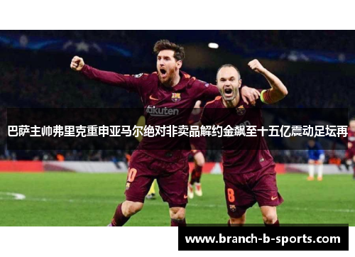 巴萨主帅弗里克重申亚马尔绝对非卖品解约金飙至十五亿震动足坛再